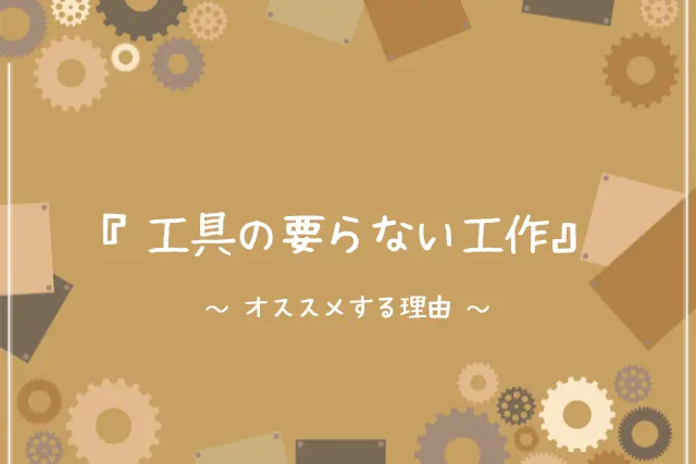 暇つぶし工作 道具 工具なしでもできる簡単お家工作11選