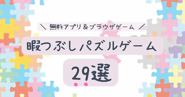 暇つぶしパズルゲーム29選 無料アプリ ブラウザゲーム 暇つぶしパズルゲーム29選 無料アプリ ブラウザゲーム