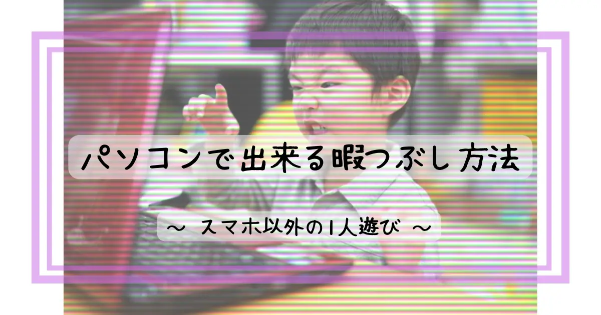 パソコンで出来る暇つぶし方法13選 スマホ以外の1人遊び 人生は暇つぶし らしい By Himatubushi Zu