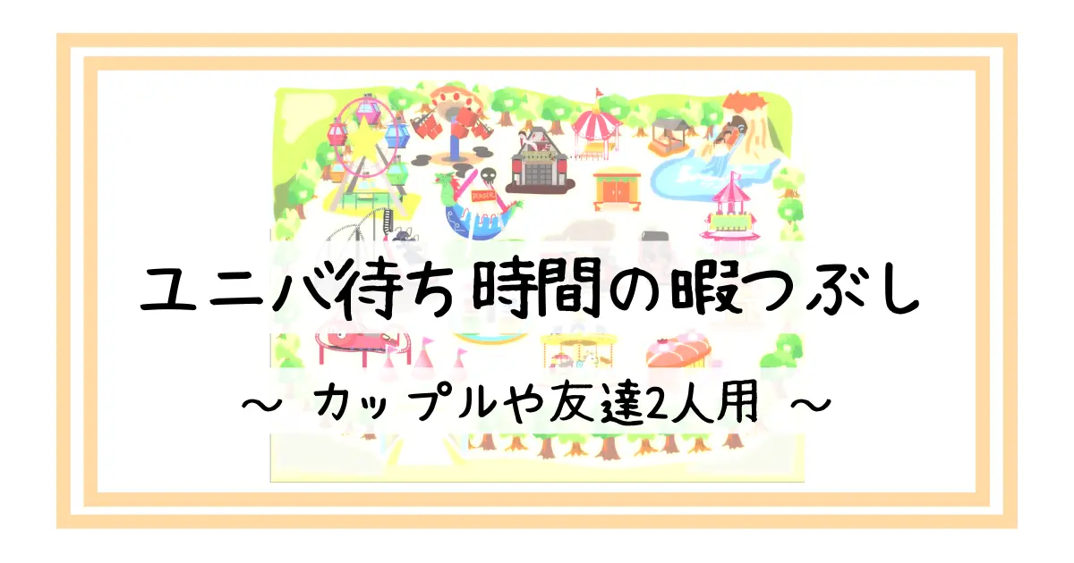 ユニバ待ち時間の暇つぶし アプリ スマホ以外 カップルや友達2人用