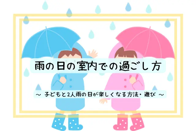 雨の日にしかできない遊び11選 子供と2人で出来るコトで暇つぶし