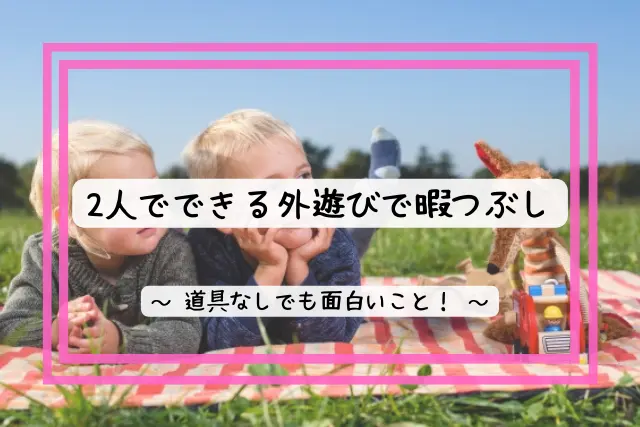 2人でできる暇つぶし方法 外遊び編 道具なしでも面白いこと13選
