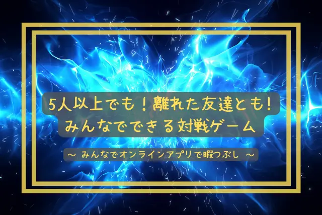 5人以上でも!離れた友達ともみんなでできる遊べるオンラインゲーム