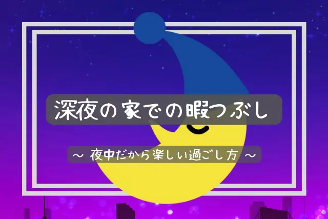 深夜の暇つぶし19選 夜中の 家 外 1人スマホ での過ごし方