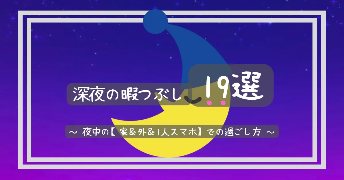 深夜の暇つぶし19選 夜中の 家 外 1人スマホ での過ごし方