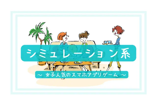シミュレーション系|女子人気のおすすめスマホアプリゲームで暇つぶし