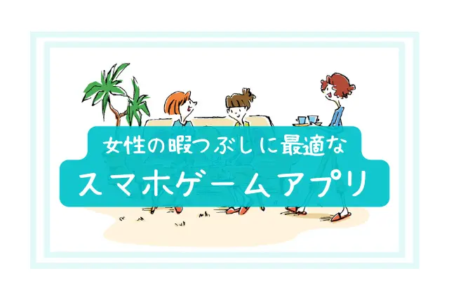 女子人気のおすすめアプリゲーム18選|女性向けの暇つぶしスマホゲーム